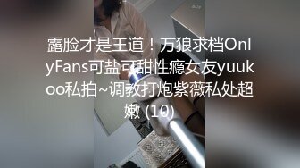 露脸才是王道！万狼求档OnlyFans可盐可甜性瘾女友yuukoo私拍~调教打炮紫薇私处超嫩 (10)