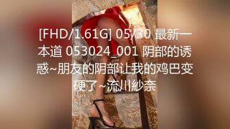 [FHD/1.61G] 05/30 最新一本道 053024_001 阴部的诱惑~朋友的阴部让我的鸡巴变硬了~流川紗奈