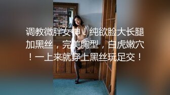 调教微胖女神！纯欲脸大长腿加黑丝，完美胸型，白虎嫩穴！一上来就穿上黑丝玩足交！