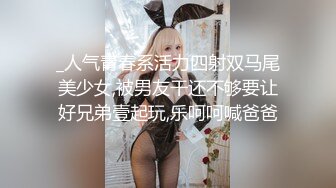 _人气青春系活力四射双马尾美少女,被男友干还不够要让好兄弟壹起玩,乐呵呵喊爸爸