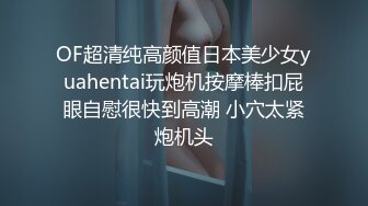 OF超清纯高颜值日本美少女yuahentai玩炮机按摩棒扣屁眼自慰很快到高潮 小穴太紧炮机头