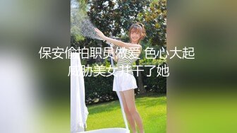 保安偷拍职员做爱 色心大起 威胁美女并干了她