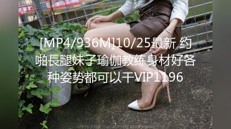 [MP4/936M]10/25最新 约啪長腿妹子瑜伽教练身材好各种姿势都可以干VIP1196