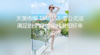 天美传媒 TM0151 老公无法满足的少妇 偷偷找老相好来家里偷情