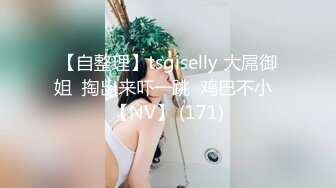 【自整理】tsgiselly 大屌御姐  掏出来吓一跳  鸡巴不小  【NV】 (171)