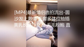 [MP4]最新情侣自拍流出-圆沙发上激情 无套多体位抽插美乳长腿小女友 无毛粉鲍 直接内射小B