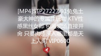 [MP4]STP27227 91兔兔土豪大神的专属性玩物 KTV性感黑丝女郎 包厢现场直接开肏 只要肉棒深入哪里都是天上人间 VIP0600