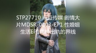 STP27710 麻豆传媒 剧情大片MDSR-0003-EP1 性婚姻生活EP1精神出轨的界线