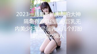 2023一月最新私房厕拍大神❤️隔墙有眼原创厕拍巨乳无内美少妇的坚挺乳头几个打扮时尚的女强人