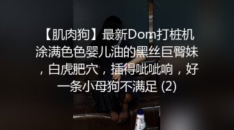 【肌肉狗】最新Dom打桩机涂满色色婴儿油的黑丝巨臀妹，白虎肥穴，插得呲呲响，好一条小母狗不满足 (2)