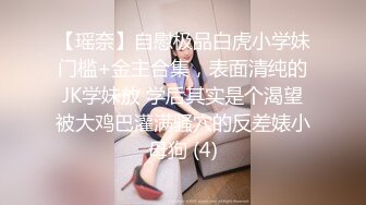 【瑶奈】自慰极品白虎小学妹门槛+金主合集，表面清纯的JK学妹放 学后其实是个渴望被大鸡巴灌满骚穴的反差婊小母狗 (4)