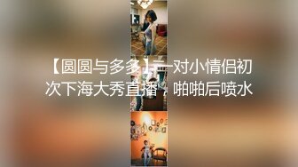 【圆圆与多多】一对小情侣初次下海大秀直播，啪啪后喷水