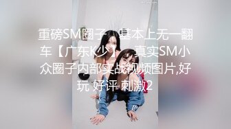 重磅SM圈子，基本上无一翻车【广东K少】，真实SM小众圈子内部实战视频图片,好玩 好评 刺激2