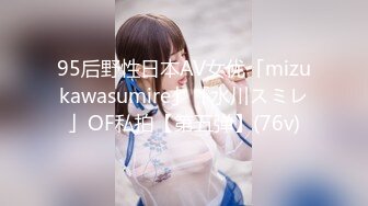 95后野性日本AV女优「mizukawasumire」「水川スミレ」OF私拍【第五弹】(76v)