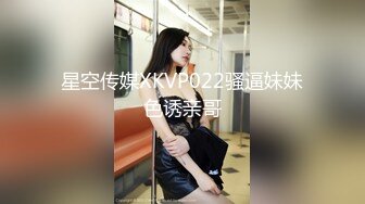 星空传媒XKVP022骚逼妹妹色诱亲哥