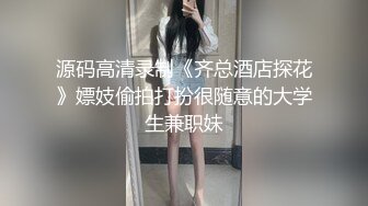 源码高清录制《齐总酒店探花》嫖妓偷拍打扮很随意的大学生兼职妹