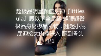 超极品明星颜值女神『littlesula』腰以下全是腿 蜂腰翘臀极品身材极品尤物，翘起小屁屁迎接大肉棒进入 酥到骨头里1