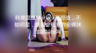 韩美混血Maria，高颜值，不输明星，跳蛋全程塞穴全裸抹油颤抖淫叫