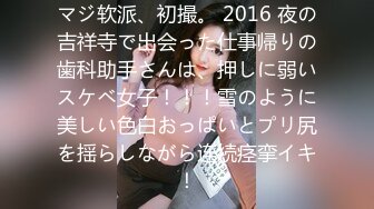 マジ软派、初撮。 2016 夜の吉祥寺で出会った仕事帰りの歯科助手さんは、押しに弱いスケベ女子！！！雪のように美しい色白おっぱいとプリ尻を揺らしながら连続痉挛イキ！