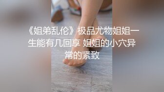 《姐弟乱伦》极品尤物姐姐一生能有几回享 姐姐的小穴异常的紧致