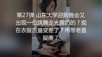 第27弹 山东大学迎新晚会又出现一位跳舞走光露奶的？现在衣服质量变差了？吊带老是脱落？