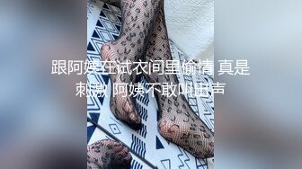 跟阿姨在试衣间里偷情 真是刺激 阿姨不敢叫出声