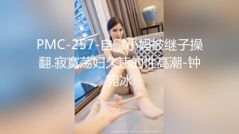 PMC-257-自慰小妈被继子操翻.寂寞荡妇久违的性高潮-钟宛冰