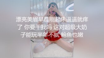 漂亮美眉早晨刚起床逼逼就痒了 你要干我吗 这对超级大奶子能玩半年不腻 鲍鱼也嫩