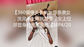 【360摄像头】长发苗条美女，洗完澡上床就想要，女上位尽显身材完美曲线【MP4/206MB】