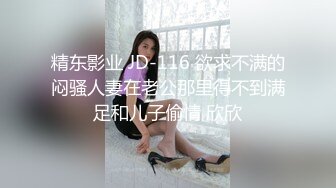 精东影业 JD-116 欲求不满的闷骚人妻在老公那里得不到满足和儿子偷情 欣欣