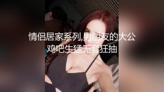 情侣居家系列,男朋友的大公鸡吧生猛无套狂抽