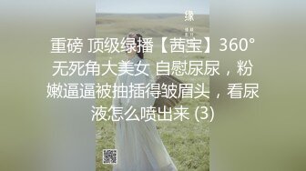 重磅 顶级绿播【茜宝】360°无死角大美女 自慰尿尿，粉嫩逼逼被抽插得皱眉头，看尿液怎么喷出来 (3)