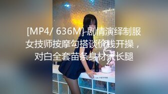 [MP4/ 636M] 剧情演绎制服女技师按摩勾搭谈价钱开操，对白全套苗条身材大长腿