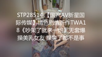 STP28514 【国产AV新星国际传媒】情色剧情新作TWA18《吵架了就来一炮》无套爆操美乳女友 操爽了都不是事