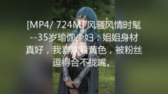 [MP4/ 724M] 风骚风情时髦--35岁瑜伽少妇：姐姐身材真好，我喜欢看黄色，被粉丝逗得合不拢嘴。