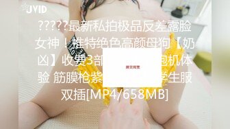 ?????最新私拍极品反差露脸女神！推特绝色高颜母狗【奶凶】收费3部，全自动炮机体验 筋膜枪紫薇 双马尾学生服双插[MP4/658MB]