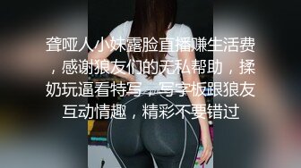 聋哑人小妹露脸直播赚生活费，感谢狼友们的无私帮助，揉奶玩逼看特写，写字板跟狼友互动情趣，精彩不要错过