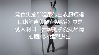 蓝色头发御姐吊带白衣超短裙 白嫩笔直美腿苗条娇躯 真是诱人啊口干舌燥抱紧爱抚尽情抽插搞穴猛烈进出