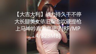 【大吉大利】战力持久干不停大长腿美女依旧配合吹硬提枪上马呻吟高潮爽死了[RF/MP4/323MB]