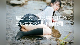 ✿淫欲性交✿ 极品清纯酥耳吟声反差美少女▌小橘妹妹▌