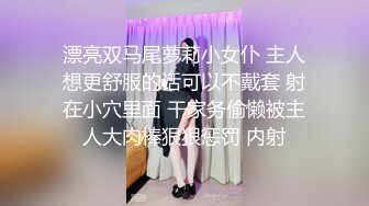 漂亮双马尾萝莉小女仆 主人想更舒服的话可以不戴套 射在小穴里面 干家务偷懒被主人大肉棒狠狠惩罚 内射