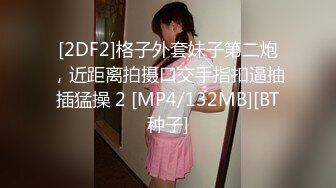 [2DF2]格子外套妹子第二炮，近距离拍摄口交手指扣逼抽插猛操 2 [MP4/132MB][BT种子]