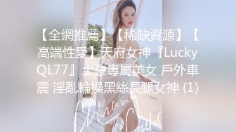 【全網推薦】【稀缺資源】【高端性愛】天府女神『LuckyQL77』土豪專屬美女 戶外車震 淫亂輪操黑絲長腿女神 (1)