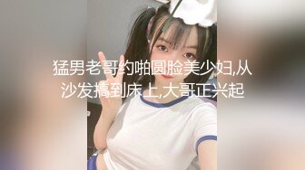 猛男老哥约啪圆脸美少妇,从沙发搞到床上,大哥正兴起