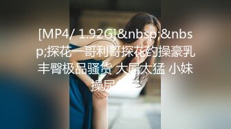 [MP4/ 1.92G]&nbsp;&nbsp;探花一哥利哥探花约操豪乳丰臀极品骚货 大屌太猛 小妹操尿急了