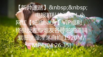 【新片速遞】&nbsp;&nbsp; ⚫️⚫️电报群私拍泄密！小网红【妃油baby】VIP福利，终极反差与炮友各种啪啪道具紫薇洗澡淫荡自拍[1920M/MP4/04:26:35]