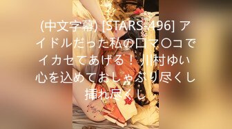 (中文字幕) [STARS-496] アイドルだった私の口マ〇コでイカセてあげる！ 川村ゆい 心を込めておしゃぶり尽くし挿れ尽くし