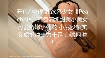 开包小粉菊纯欲系少女〖Peachpie〗开包清纯甜美小美女可爱娇嫩小菊花 小屁股紧实又翘挺冲击力十足 白浆四溢！