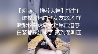 【超顶❤️推荐大神】捅主任✿ 爆操开档白丝女友悠悠 鲜嫩紧致白虎感受粗屌压迫感 白浆都操出来了 爽到淫叫连连