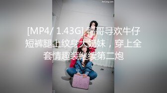 [MP4/ 1.43G] 鸭哥寻欢牛仔短裤腿上纹身大奶妹，穿上全套情趣装继续第二炮